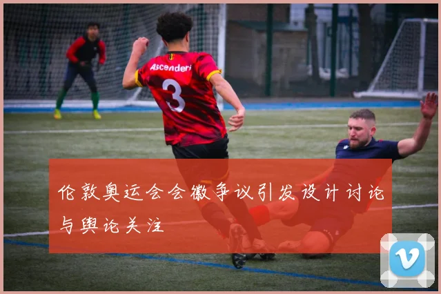 伦敦奥运会会徽争议引发设计讨论与舆论关注