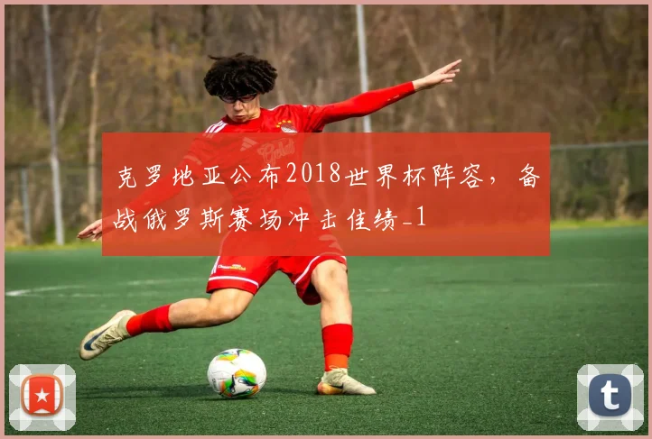 克罗地亚公布2018世界杯阵容，备战俄罗斯赛场冲击佳绩_1
