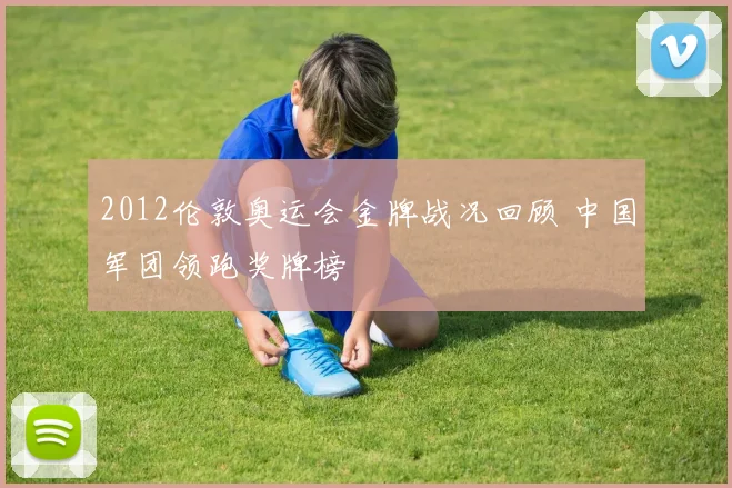 2012伦敦奥运会金牌战况回顾 中国军团领跑奖牌榜