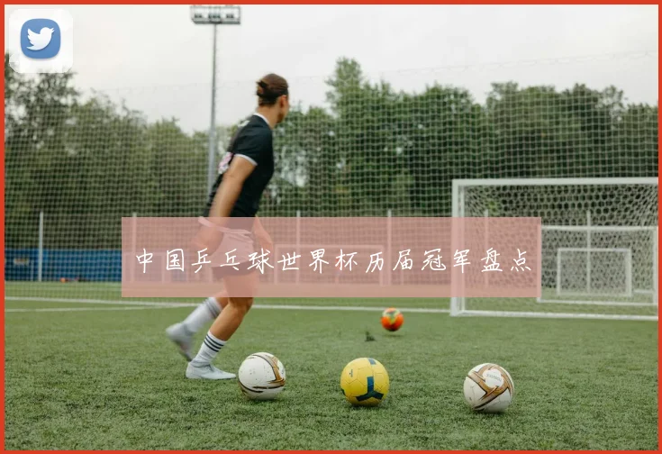 中国乒乓球世界杯历届冠军盘点