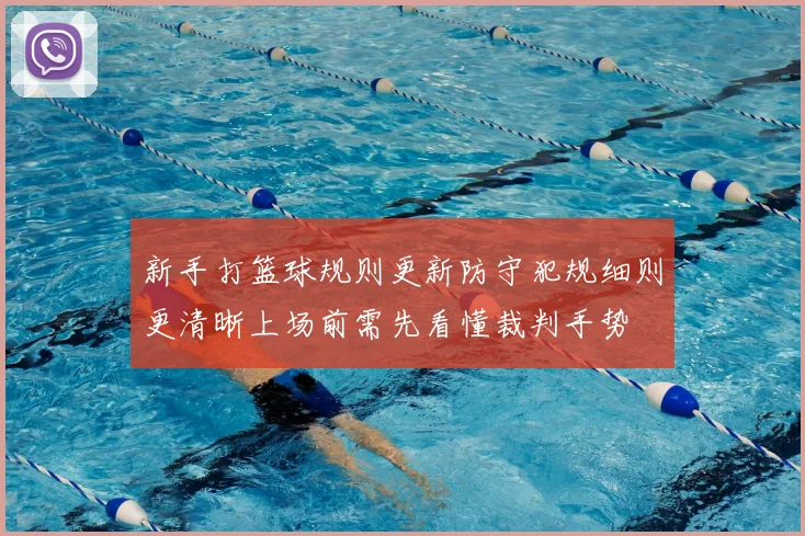 新手打篮球规则更新防守犯规细则更清晰上场前需先看懂裁判手势