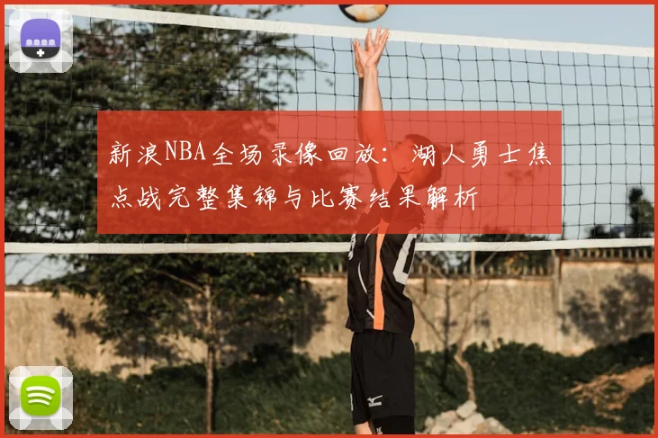 新浪NBA全场录像回放：湖人勇士焦点战完整集锦与比赛结果解析