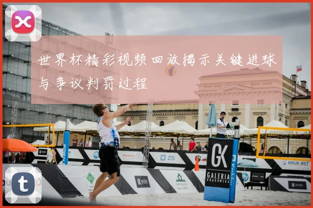 世界杯精彩视频回放揭示关键进球与争议判罚过程
