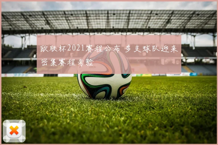 欧联杯2021赛程公布 多支球队迎来密集赛程考验