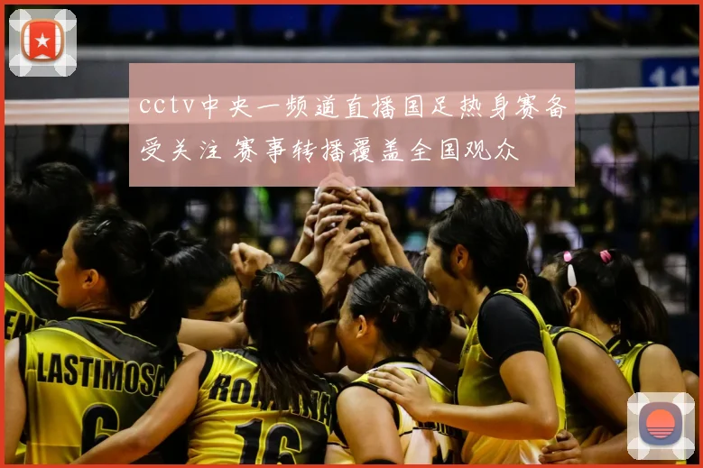 cctv中央一频道直播国足热身赛备受关注 赛事转播覆盖全国观众