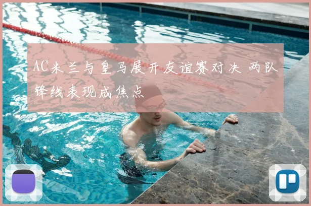 AC米兰与皇马展开友谊赛对决 两队锋线表现成焦点