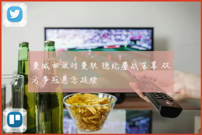 曼城回放对曼联 德比鏖战落幕 双方争冠悬念延续