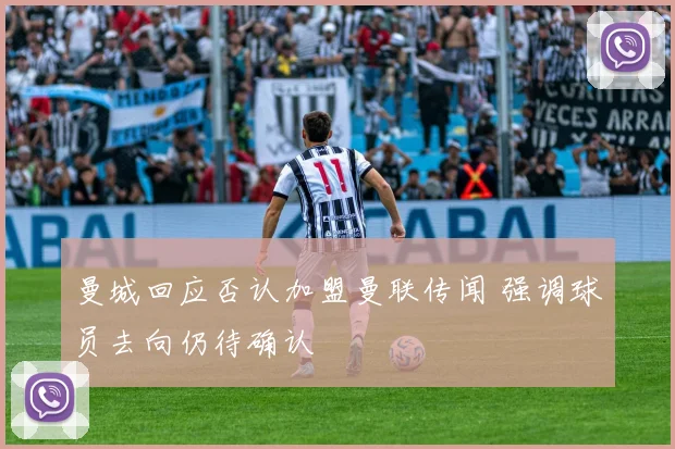曼城回应否认加盟曼联传闻 强调球员去向仍待确认