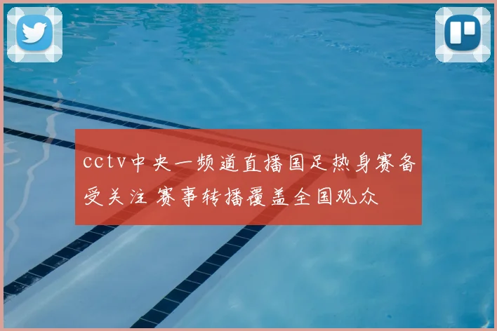cctv中央一频道直播国足热身赛备受关注 赛事转播覆盖全国观众