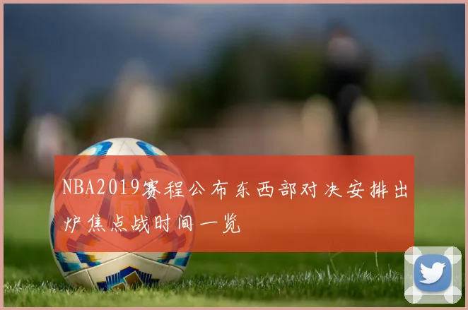 NBA2019赛程公布东西部对决安排出炉焦点战时间一览