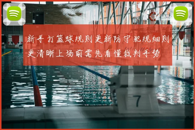新手打篮球规则更新防守犯规细则更清晰上场前需先看懂裁判手势