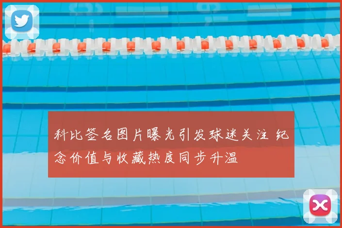 科比签名图片曝光引发球迷关注 纪念价值与收藏热度同步升温