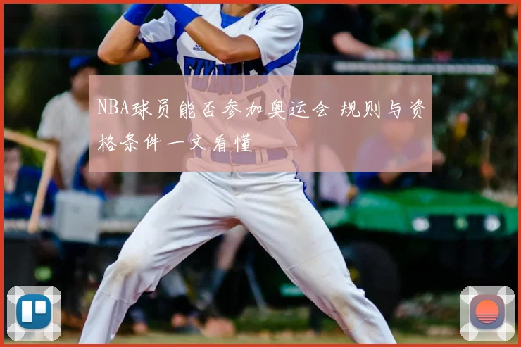 NBA球员能否参加奥运会 规则与资格条件一文看懂