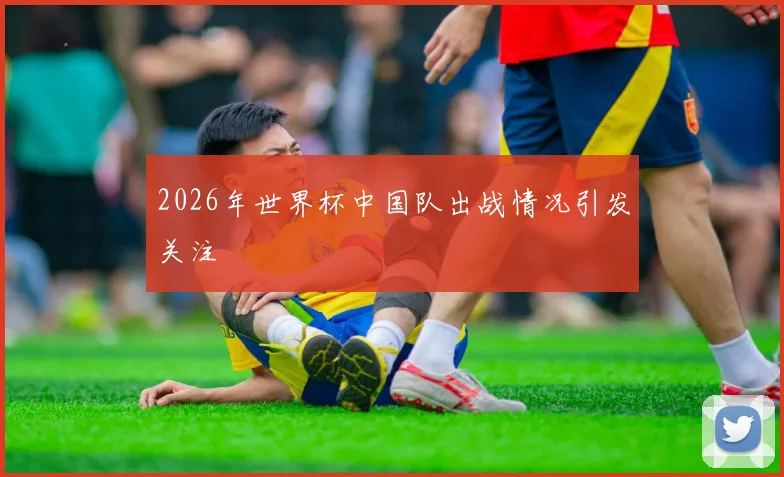 2026年世界杯中国队出战情况引发关注