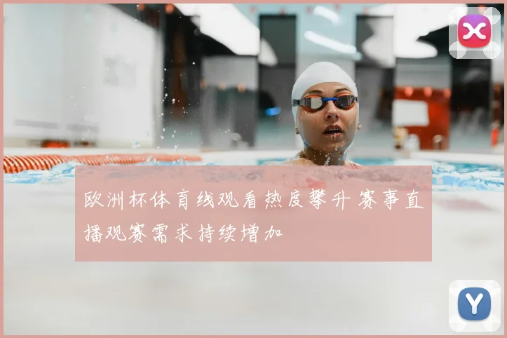 欧洲杯体育线观看热度攀升 赛事直播观赛需求持续增加
