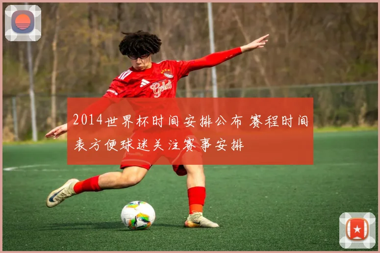 2014世界杯时间安排公布 赛程时间表方便球迷关注赛事安排