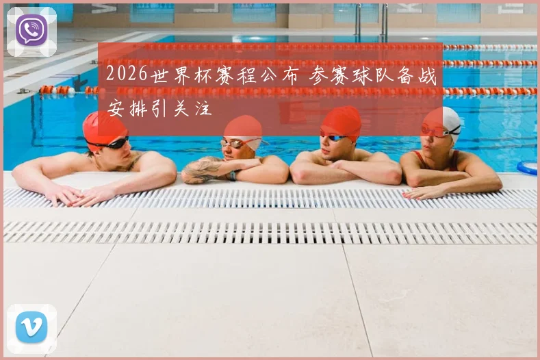2026世界杯赛程公布 参赛球队备战安排引关注