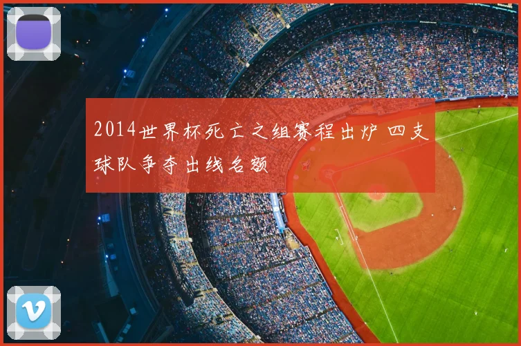 2014世界杯死亡之组赛程出炉 四支球队争夺出线名额